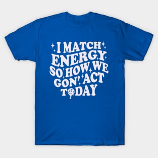 I Match Energy So How We Gone Act Today Funny Groovy T-Shirt